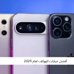 أفضل خيارات الهواتف الذكية لعام 2025