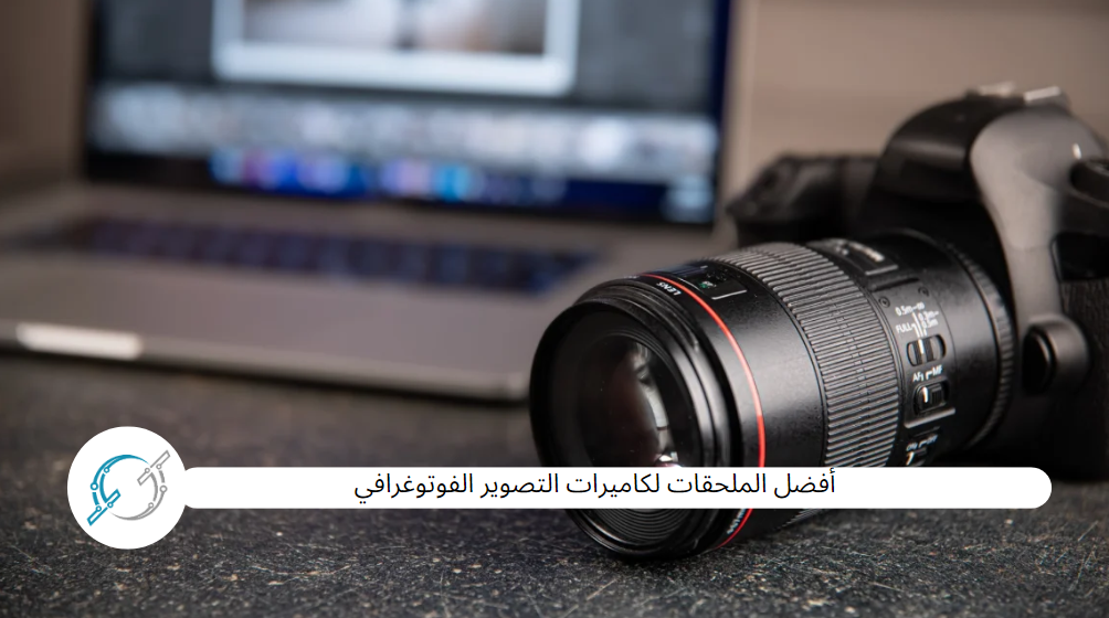أفضل الملحقات لكاميرات التصوير الفوتوغرافي